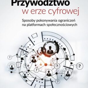Przywództwo w erze cyfrowej. Sposoby pokonywania ograniczeń na platformach społecznościowych