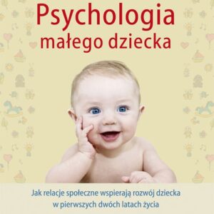 Psychologia małego dziecka. Jak relacje społeczne wspierają rozwój dziecka w pierwszych dwóch latach życia