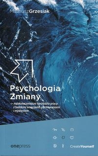 Psychologia zmiany najskuteczniejsze narzędzia pracy z ludzkimi emocjami, zachowaniami i myśleniem
