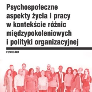 Psychospołeczne aspekty życia i pracy w kontekście różnic międzypokoleniowych i polityki organizacyj