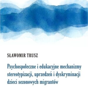 Psychospołeczne i edukacyjne mechanizmy stereotypizacji, uprzedzeń i dyskryminacji dzieci sezonowych