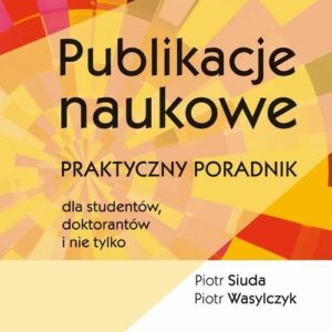 Publikacje naukowe.. Praktyczny poradnik dla studentów, doktorantów i nie tylko