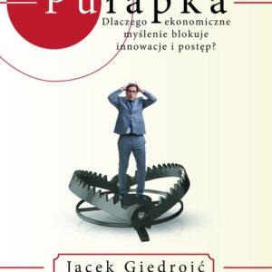 Pułapka Dlaczego ekonomiczne myślenie blokuje innowacje i postęp?