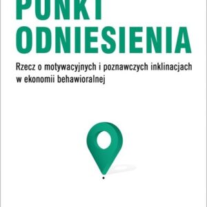 Punkt odniesienia.. Rzecz o motywacyjnych i poznawczych inklinacjach w ekonomii behawioralnej