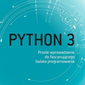 Python 3 Proste wprowadzenie do fascynującego świata programowania