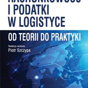 Rachunkowość i podatki w logistyce - od teorii do praktyki