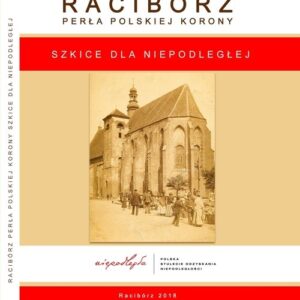 Racibórz Perła Polskiej Korony. Szkice dla NIEPODLEGŁEJ