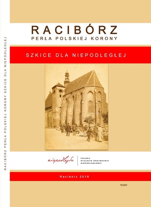 Racibórz Perła Polskiej Korony. Szkice dla NIEPODLEGŁEJ