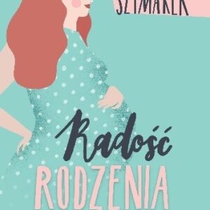 Radość rodzenia. Rozmowy o ciąży i porodzie