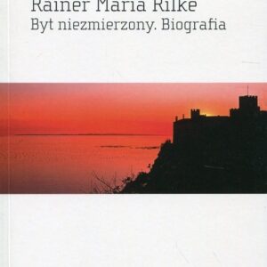 Rainer Maria Rilke. Byt niezmierzony. Biografia