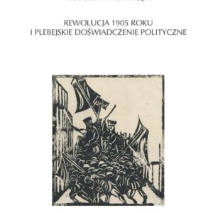 Rebelia i reakcja. Rewolucja 1905 roku i plebejskie doświadczenie polityczne