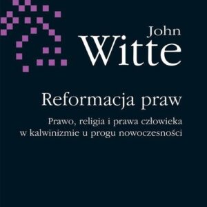 Reformacja praw. Prawo, religia i prawa człowieka w kalwinizmie u progu nowoczesności