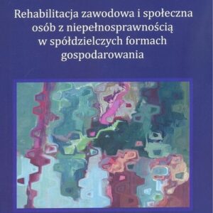 Rehabilitacja zawodowa i społeczna osób z niepełnosprawnością w spółdzielczych formach gospodarowania