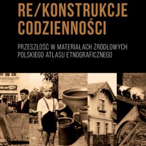 Rekonstrukcje codzienności. Przeszłość w materiałach źródłowych Polskiego Atlasu Etnograficznego