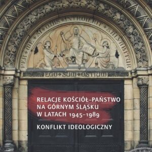 Relacje Kościół - państwo na Górnym Śląsku w latach 1945-1989. Konflikt ideologiczny