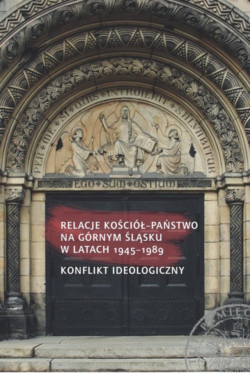 Relacje Kościół - państwo na Górnym Śląsku w latach 1945-1989. Konflikt ideologiczny