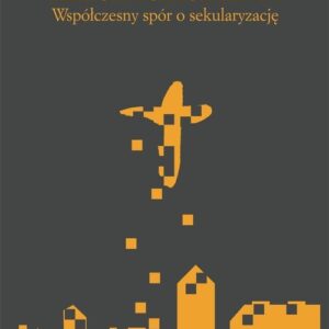 Religia i sekularyzm. Współczesny spór o sekularyzację