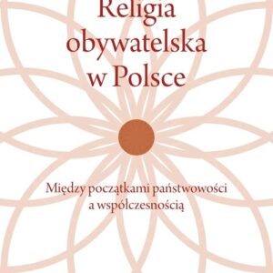 Religia obywatelska w Polsce. Między początkami państwowości a współczesnością