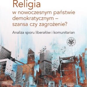 Religia w nowoczesnym państwie demokratycznym - szansa czy zagrożenie?. Analiza sporu liberałów i kom