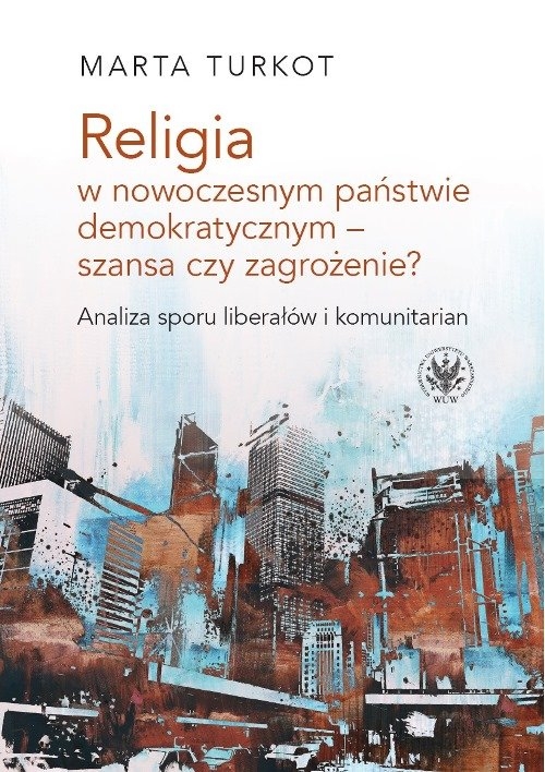 Religia w nowoczesnym państwie demokratycznym - szansa czy zagrożenie?. Analiza sporu liberałów i kom