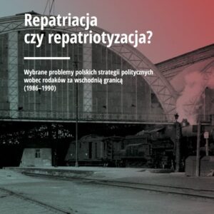 Repatriacja czy repatriotyzacja?. Wybrane problemy polskich strategii politycznych wobec rodaków za wschodnią granicą (1986-1990)