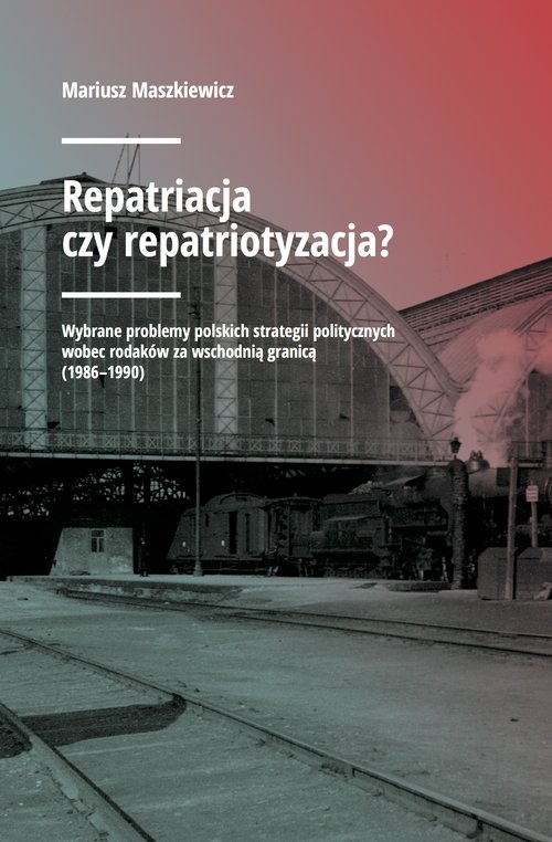 Repatriacja czy repatriotyzacja?. Wybrane problemy polskich strategii politycznych wobec rodaków za wschodnią granicą (1986-1990)