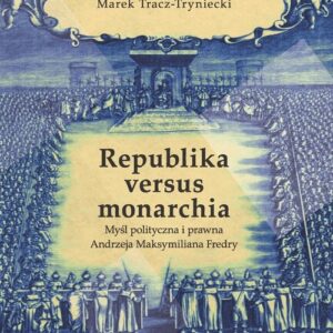 Republika versus monarchia. Myśl polityczna i prawna Andrzeja Maksymiliana Fredry