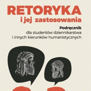 Retoryka i jej zastosowania. Podręcznik dla studentów dziennikarstwa i innych kierunków humanistycznych