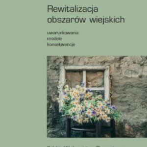 Rewitalizacja obszarów wiejskich. Uwarunkowania - modele - konsekwencje