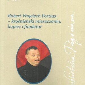 Robert Wojciech Portius Krośnieński mieszczanin kupiec i fundator. studia z dziejów diaspory szkockiej na ziemiach Rzeczypospolitej oraz relacji