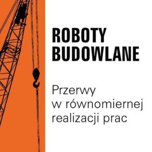 Roboty budowlane. Przerwy w równomiernej realizacji prac