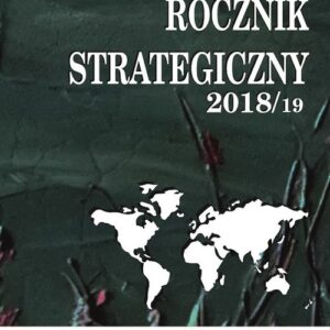 Rocznik strategiczny 2018/19. Przegląd sytuacji politycznej, gospodarczej i wojskowej w środowisku  międzynarodowym Polski 2018/19