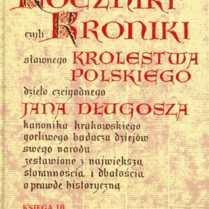 Roczniki czyli Kroniki sławnego Królestwa Polskiego Księga 10. dzieło czcigodnego Jana Długosza. 1370-1405