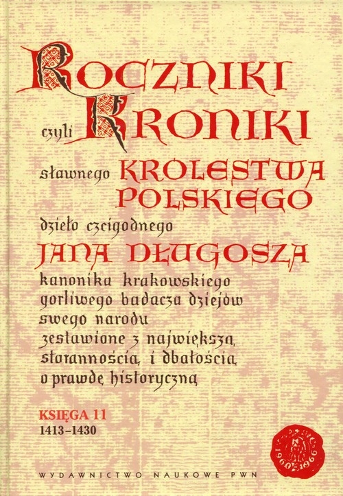 Roczniki czyli Kroniki sławnego Królestwa Polskiego Księga 11. dzieło czcigodnego Jana Długosza. 1413-1430