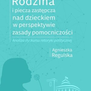 Rodzina i piecza zastępcza nad dzieckiem w perspektywie zasady pomocniczości. Analiza dyskursu retoryki politycznej