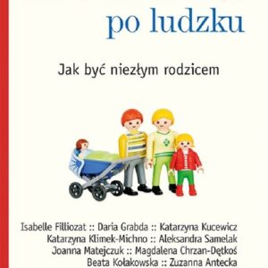 Rodzina po ludzku Jak być niezłym rodzicem