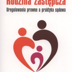 Rodzina zastępcza. Uregulowania prawne a praktyka sądowa