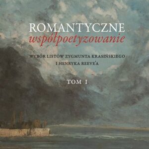 Romantyczne współpoetyzowanie. Wybór listów Zygmunta Krasińskiego i Henryka Reevea, Tom 1-2