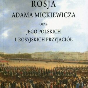 Rosja Adama Mickiewicza. oraz jego polskich i rosyjskich przyjaciół