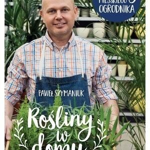 Rośliny w domu. Porady Miejskiego Ogrodnika