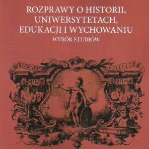 Rozprawy o historii uniwersytetach edukacji i wychowaniu. Wybór studiów