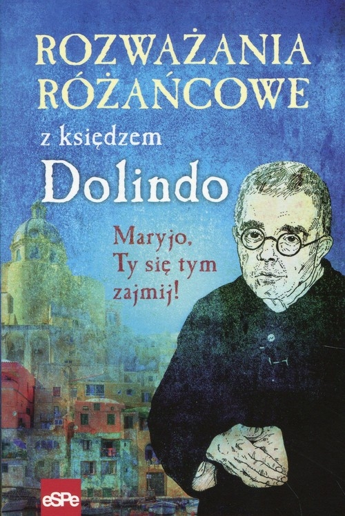 Rozważania różańcowe z księdzem Dolindo. Maryjo, Ty się tym zajmij!