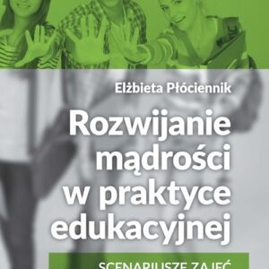 Rozwijanie mądrości w praktyce edukacyjnej. Scenariusze zajęć dla młodzieży