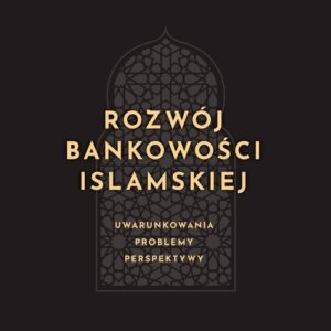 Rozwój bankowości islamskiej. Uwarunkowania, problemy, perspektywy