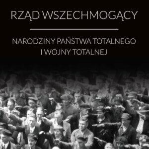 Rząd wszechmogący. Narodziny państwa totalnego i wojny totalnej