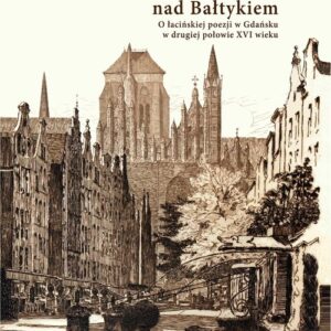 Rzymskie Kameny nad Bałtykiem O łacińskiej poezji w Gdańsku w drugiej połowie XVI wieku