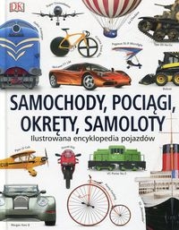 Samochody pociągi okręty samoloty. Ilustrowana encyklopedia pojazdów