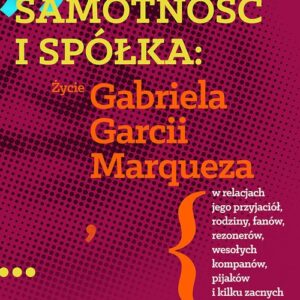 Samotność i spółka. Życie Gabriela Garcii Marqueza w relacjach jego przyjaciół, rodziny, fanów, rezo
