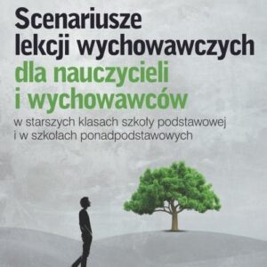 Scenariusze lekcji wychowawczych. dla nauczycieli i wychowawców w starszych klasach szkoły podstawowej i w szkołach ponadpodstawowych
