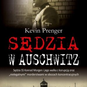 Sędzia w Auschwitz. Sędzia SS Konrad Morgen i jego walka z korupcją oraz ?nielegalnymi